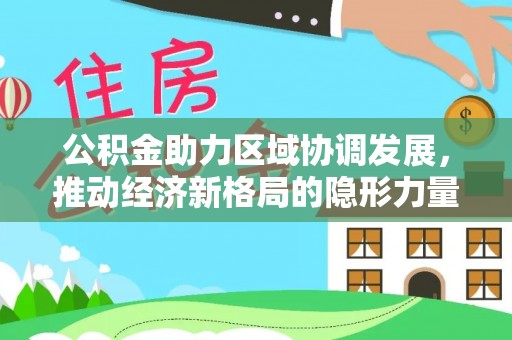 海淀公积金助力区域协调发展，推动经济新格局的隐形力量