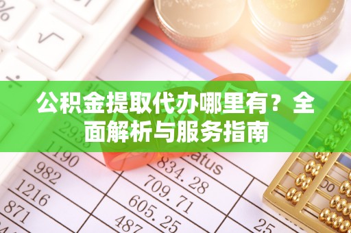 海淀公积金提取代办哪里有？全面解析与服务指南