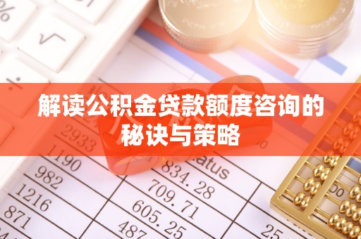 海淀解读公积金贷款额度咨询的秘诀与策略