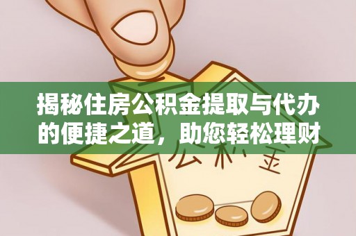 海淀揭秘住房公积金提取与代办的便捷之道，助您轻松理财