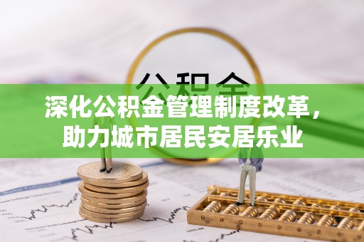 海淀深化公积金管理制度改革，助力城市居民安居乐业
