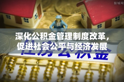 海淀深化公积金管理制度改革，促进社会公平与经济发展