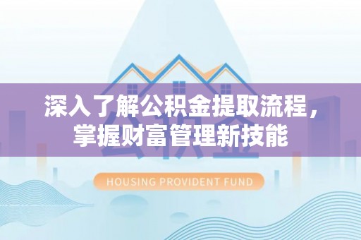 海淀深入了解公积金提取流程，掌握财富管理新技能