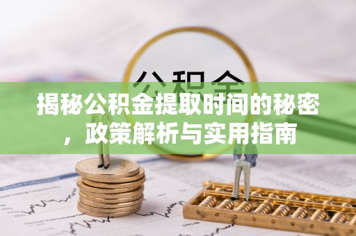 海淀揭秘公积金提取时间的秘密，政策解析与实用指南