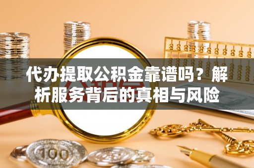 海淀代办提取公积金靠谱吗？解析服务背后的真相与风险