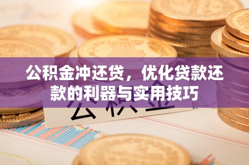 海淀公积金冲还贷，优化贷款还款的利器与实用技巧