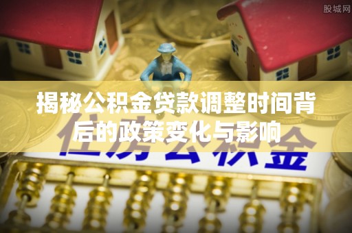海淀揭秘公积金贷款调整时间背后的政策变化与影响