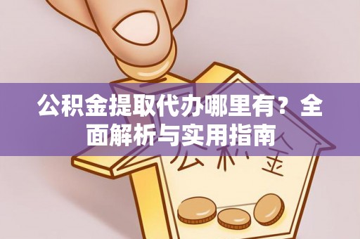 海淀公积金提取代办哪里有？全面解析与实用指南
