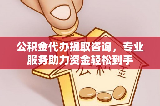 海淀公积金代办提取咨询，专业服务助力资金轻松到手