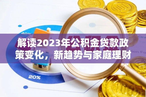 海淀解读2023年公积金贷款政策变化，新趋势与家庭理财规划