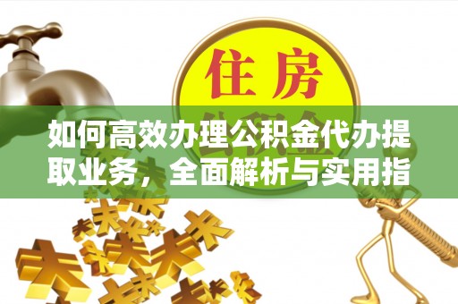 海淀如何高效办理公积金代办提取业务，全面解析与实用指南