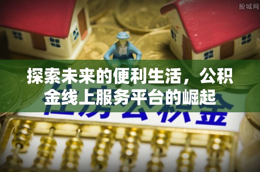海淀探索未来的便利生活，公积金线上服务平台的崛起