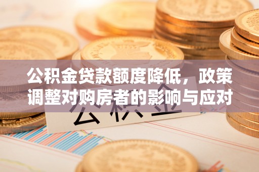 海淀公积金贷款额度降低，政策调整对购房者的影响与应对策略
