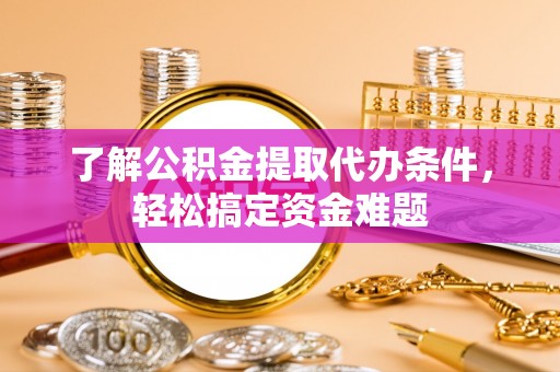 海淀了解公积金提取代办条件，轻松搞定资金难题