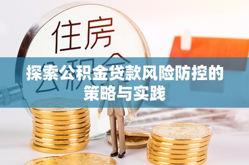 海淀探索公积金贷款风险防控的策略与实践