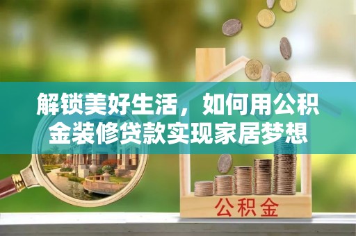 海淀解锁美好生活，如何用公积金装修贷款实现家居梦想