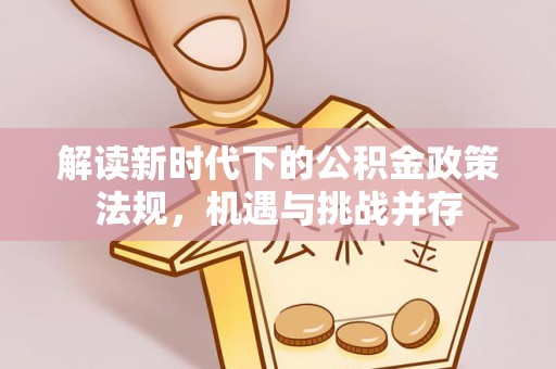 海淀解读新时代下的公积金政策法规，机遇与挑战并存