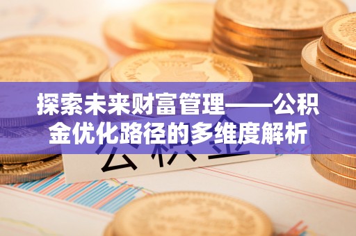 海淀探索未来财富管理——公积金优化路径的多维度解析
