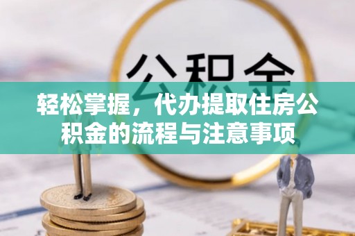 海淀轻松掌握，代办提取住房公积金的流程与注意事项