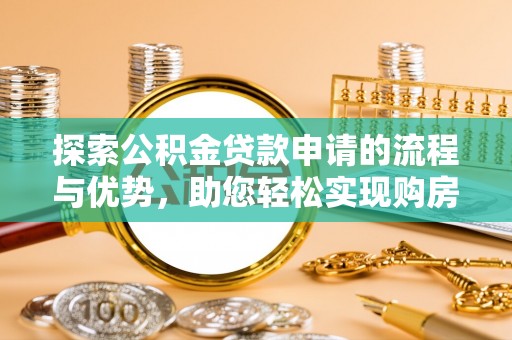 海淀探索公积金贷款申请的流程与优势，助您轻松实现购房梦想
