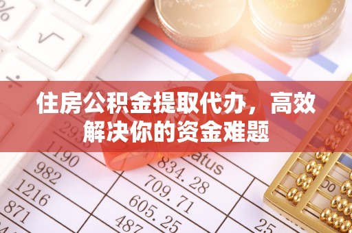 海淀住房公积金提取代办，高效解决你的资金难题