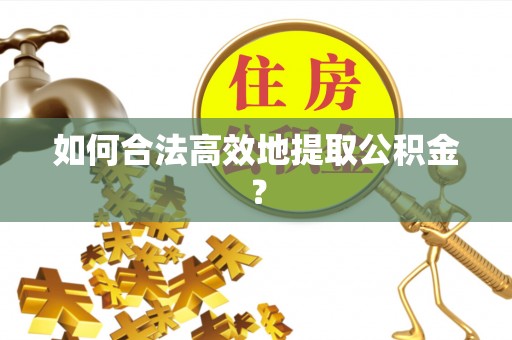 海淀如何合法高效地提取公积金？