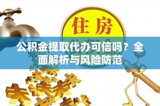 海淀公积金提取代办可信吗？全面解析与风险防范