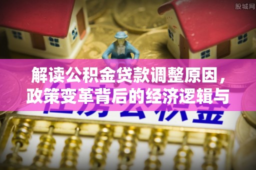 海淀解读公积金贷款调整原因，政策变革背后的经济逻辑与民生影响
